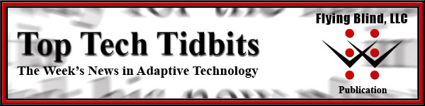 Top Tech Tidbits E-News Header. Includes Top Tech Tidbits Logo with Tagline that reads The Weeks News in Access Technology. Beside it are the words Distributed by Flying Blind, LLC, and the Flying Blind, LLC Logo.