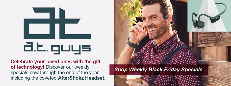 Celebrate your loved ones with the gift of technology! Discover our weekly specials now through the end of the year. Shop weekly Black Friday Specials including the coveted AfterShokz Headset at www.atguys.com or call 269-216 4798.