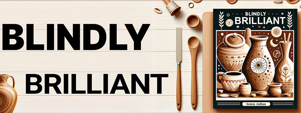 A digital image features the title 'Blindly Brilliant' in large black letters on a light wooden background beside a stylized book cover. The book cover shows an arrangement of pottery in warm brown and beige tones, decorated with geometric and eye-inspired designs. The top of the cover repeats the title 'Blindly Brilliant,' and the author's name, Donna Jodhan, appears at the bottom. Wooden kitchen utensils and small ceramic bowls are scattered around, complementing the earthy color palette and artistic theme.