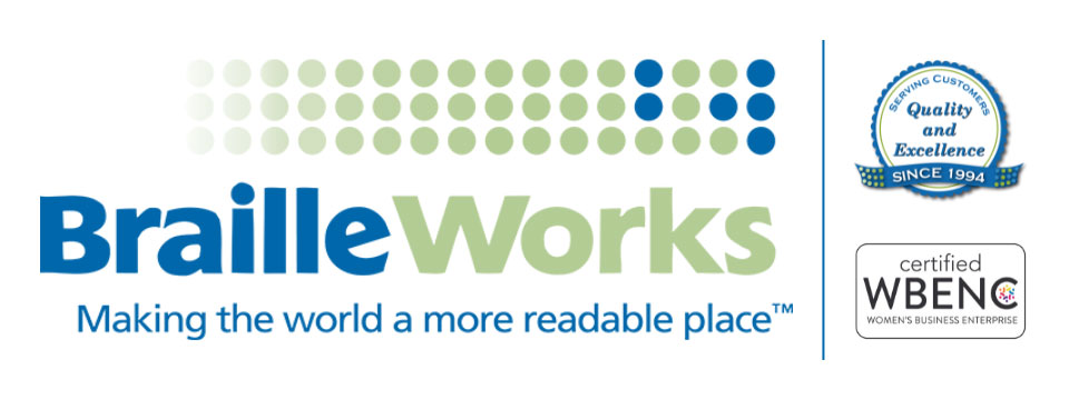 BrailleWorks. Making the world a more readable place (TM). Serving Customers Quality and Excellence Since 1994. Certified WBENC. Women's Business Enterprise.