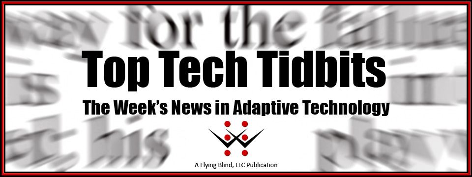 Top Tech Tidbits Newsletter header image. Includes the Flying Blind, LLC Logo and reads, 'Top Tech Tidbits - The Week's News in Adaptive Technology. Below this text are the words, 'A Flying Blind, LLC Publication'.